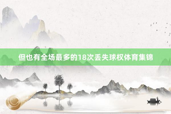 但也有全场最多的18次丢失球权体育集锦