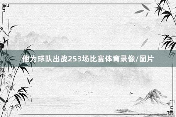 他为球队出战253场比赛体育录像/图片