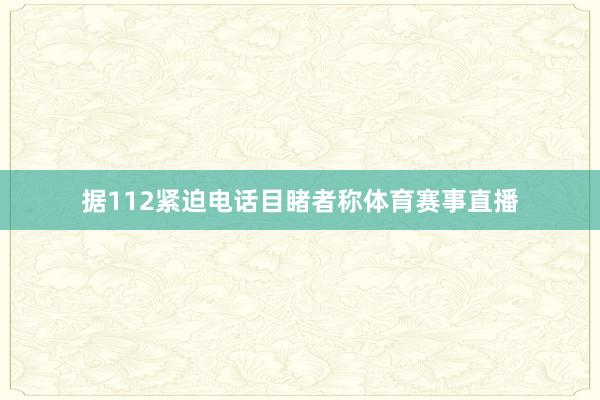 据112紧迫电话目睹者称体育赛事直播
