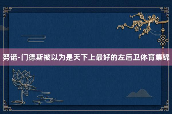 努诺-门德斯被以为是天下上最好的左后卫体育集锦