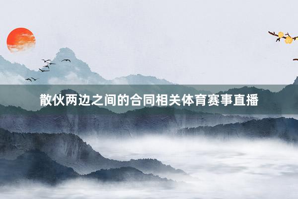 散伙两边之间的合同相关体育赛事直播
