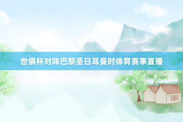世俱杯对阵巴黎圣日耳曼时体育赛事直播