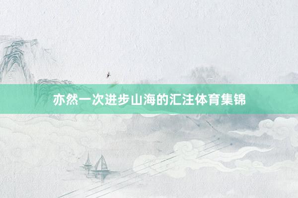 亦然一次进步山海的汇注体育集锦