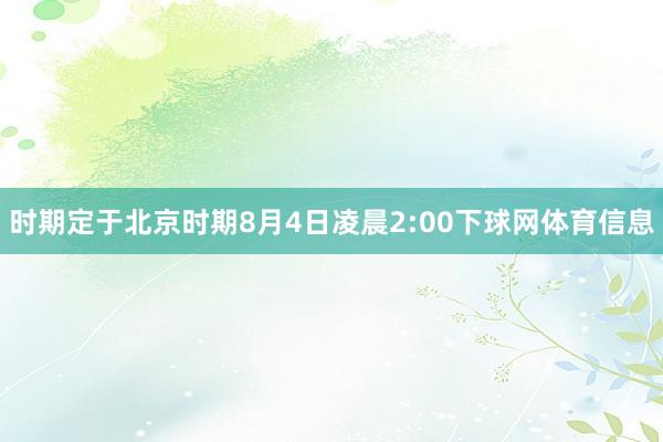 时期定于北京时期8月4日凌晨2:00下球网体育信息