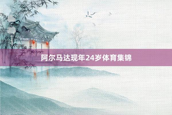 阿尔马达现年24岁体育集锦
