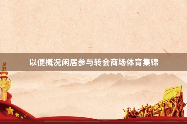 以便概况闲居参与转会商场体育集锦