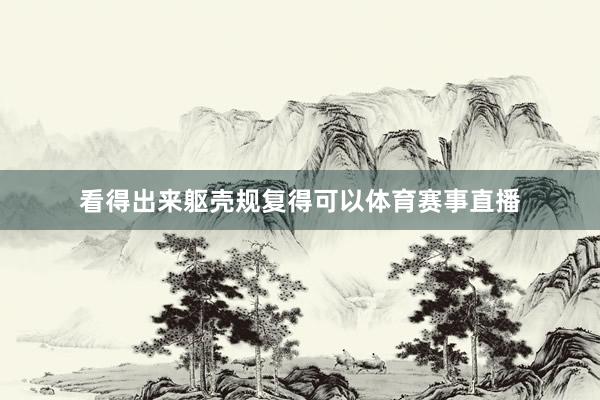 看得出来躯壳规复得可以体育赛事直播