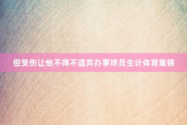 但受伤让他不得不遗弃办事球员生计体育集锦