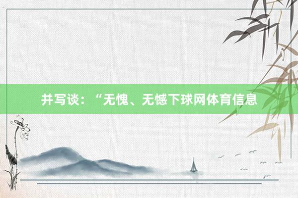 并写谈：“无愧、无憾下球网体育信息