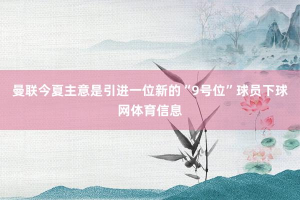 曼联今夏主意是引进一位新的“9号位”球员下球网体育信息