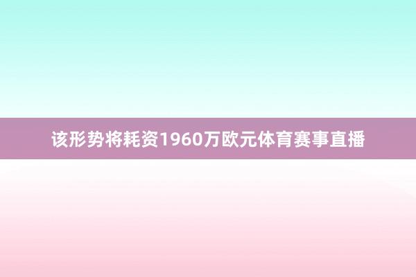 该形势将耗资1960万欧元体育赛事直播