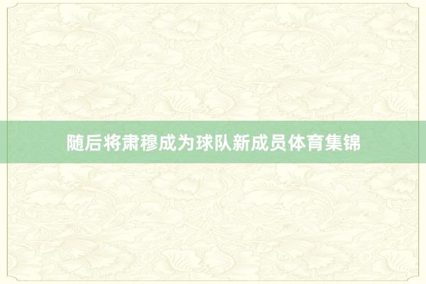 随后将肃穆成为球队新成员体育集锦