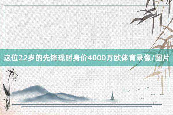 这位22岁的先锋现时身价4000万欧体育录像/图片