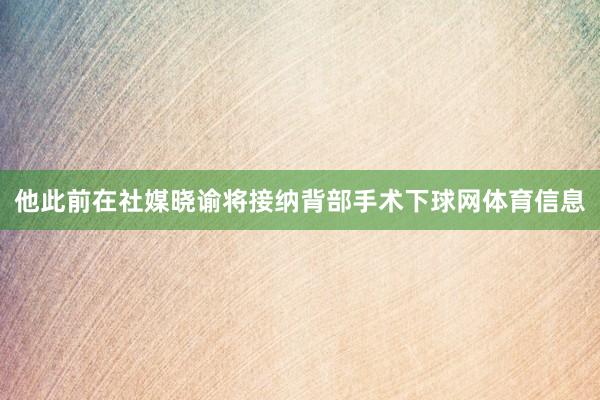 他此前在社媒晓谕将接纳背部手术下球网体育信息