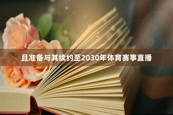 且准备与其续约至2030年体育赛事直播