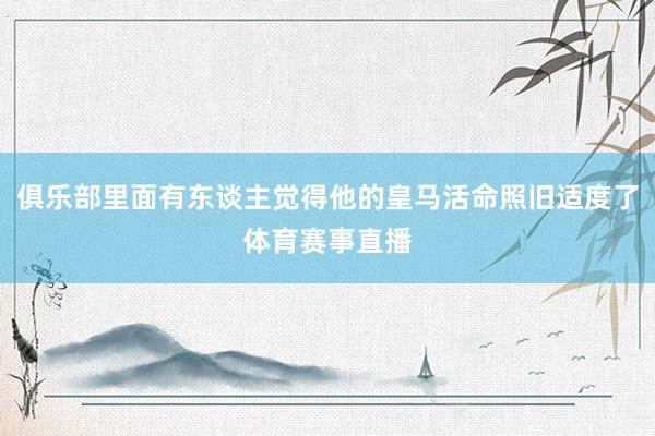 俱乐部里面有东谈主觉得他的皇马活命照旧适度了体育赛事直播