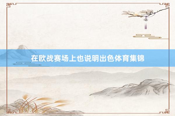 在欧战赛场上也说明出色体育集锦