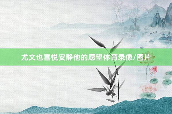 尤文也喜悦安静他的愿望体育录像/图片