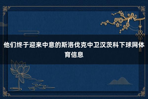 他们终于迎来中意的斯洛伐克中卫汉茨科下球网体育信息