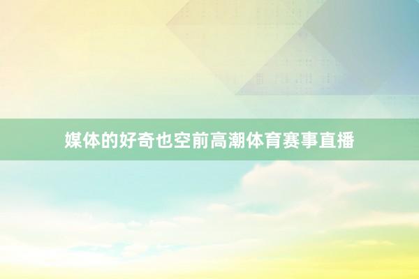 媒体的好奇也空前高潮体育赛事直播