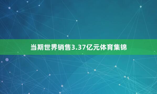 当期世界销售3.37亿元体育集锦
