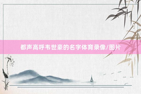 都声高呼韦世豪的名字体育录像/图片