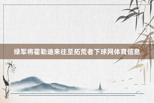 绿军将霍勒迪来往至拓荒者下球网体育信息