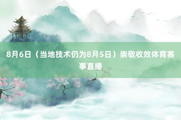 8月6日（当地技术仍为8月5日）崇敬收效体育赛事直播