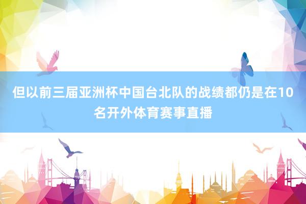但以前三届亚洲杯中国台北队的战绩都仍是在10名开外体育赛事直播