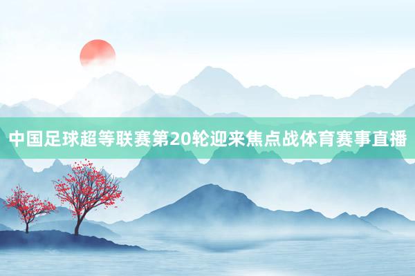 中国足球超等联赛第20轮迎来焦点战体育赛事直播