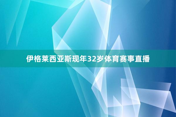 伊格莱西亚斯现年32岁体育赛事直播