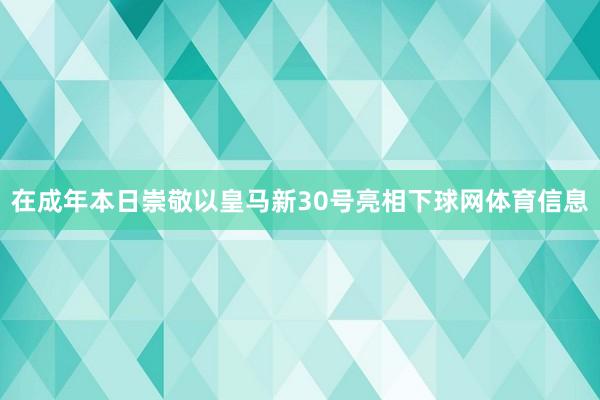 在成年本日崇敬以皇马新30号亮相下球网体育信息
