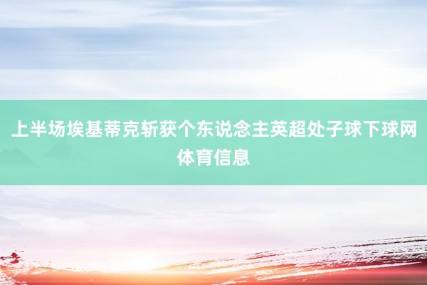 上半场埃基蒂克斩获个东说念主英超处子球下球网体育信息