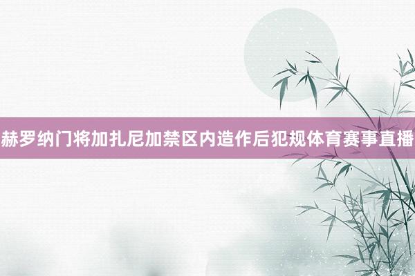 赫罗纳门将加扎尼加禁区内造作后犯规体育赛事直播