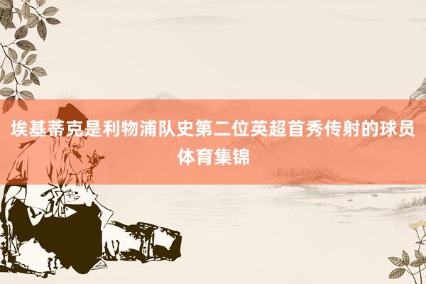 埃基蒂克是利物浦队史第二位英超首秀传射的球员体育集锦