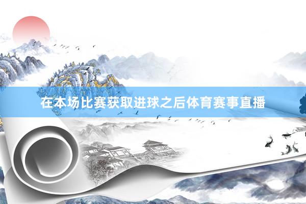 在本场比赛获取进球之后体育赛事直播