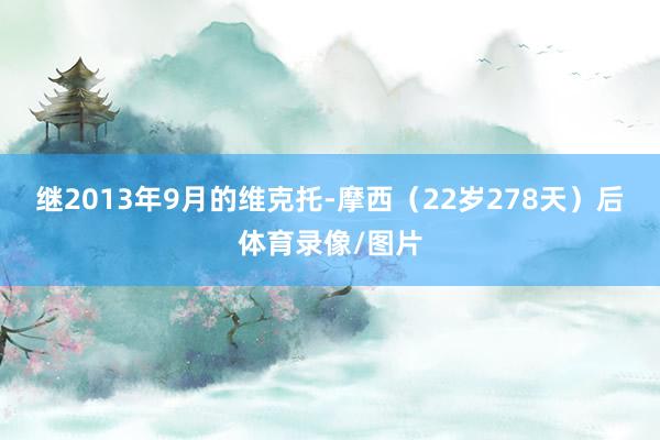 继2013年9月的维克托-摩西（22岁278天）后体育录像/图片