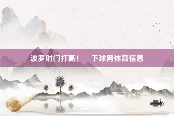 波罗射门打高！    下球网体育信息