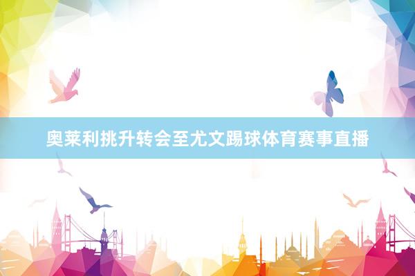 奥莱利挑升转会至尤文踢球体育赛事直播