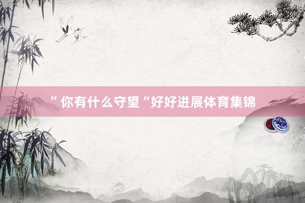”你有什么守望“好好进展体育集锦