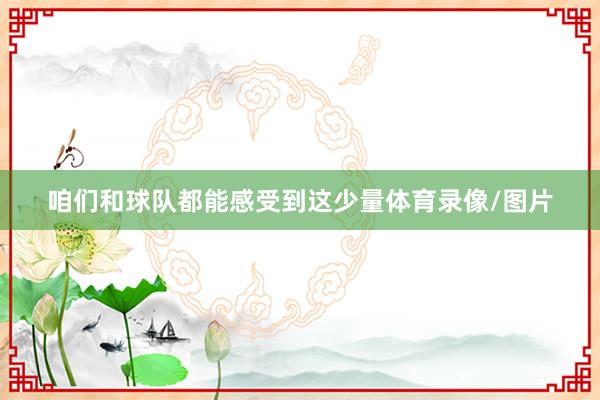 咱们和球队都能感受到这少量体育录像/图片