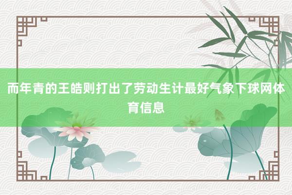 而年青的王皓则打出了劳动生计最好气象下球网体育信息