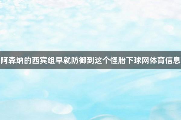 阿森纳的西宾组早就防御到这个怪胎下球网体育信息