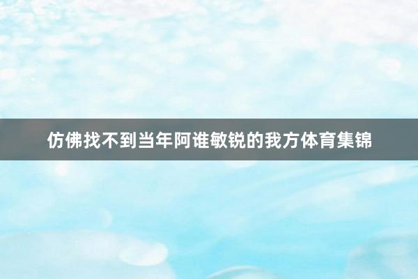 仿佛找不到当年阿谁敏锐的我方体育集锦