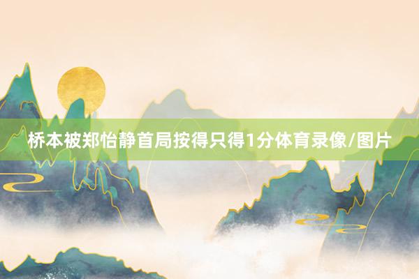 桥本被郑怡静首局按得只得1分体育录像/图片