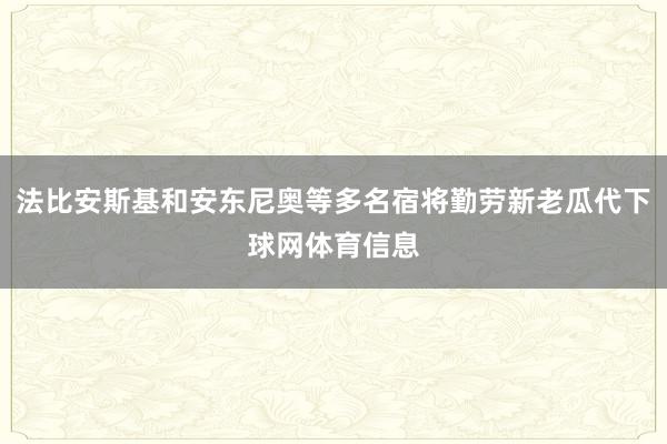 法比安斯基和安东尼奥等多名宿将勤劳新老瓜代下球网体育信息