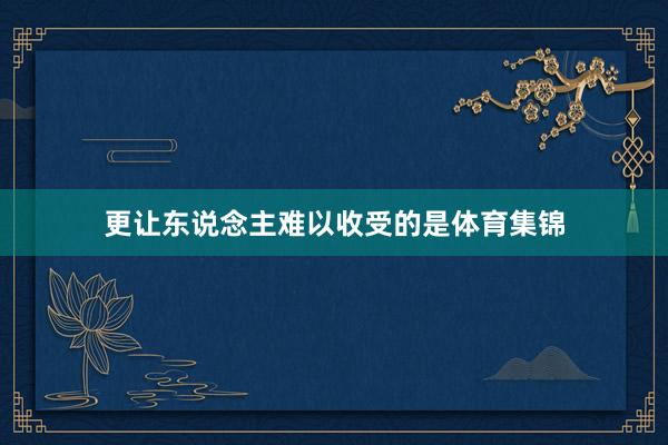 更让东说念主难以收受的是体育集锦