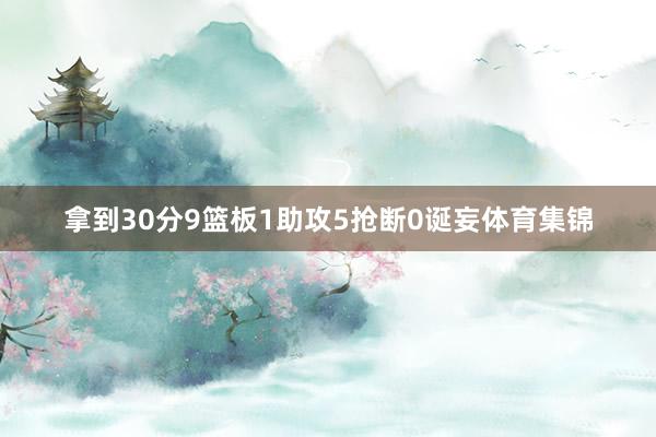 拿到30分9篮板1助攻5抢断0诞妄体育集锦