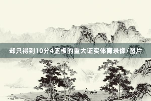 却只得到10分4篮板的重大证实体育录像/图片
