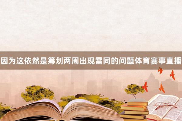 因为这依然是筹划两周出现雷同的问题体育赛事直播